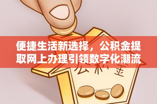 黄平便捷生活新选择，公积金提取网上办理引领数字化潮流