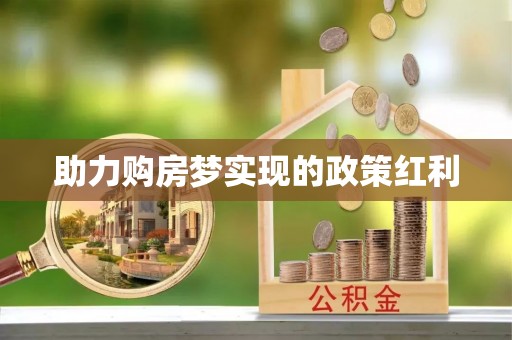 黄平助力购房梦实现的政策红利