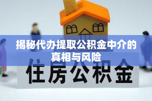 黄平揭秘代办提取公积金中介的真相与风险