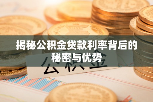 黄平揭秘公积金贷款利率背后的秘密与优势