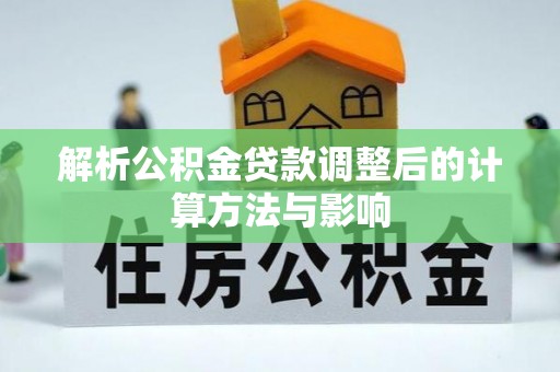 黄平解析公积金贷款调整后的计算方法与影响