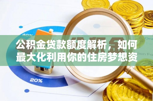 黄平公积金贷款额度解析，如何最大化利用你的住房梦想资金