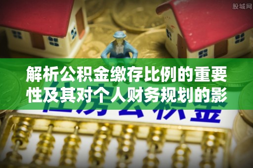黄平解析公积金缴存比例的重要性及其对个人财务规划的影响