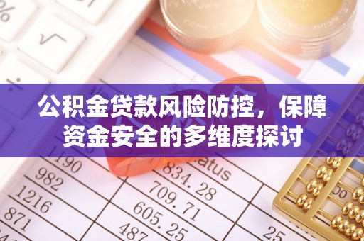 黄平公积金贷款风险防控，保障资金安全的多维度探讨