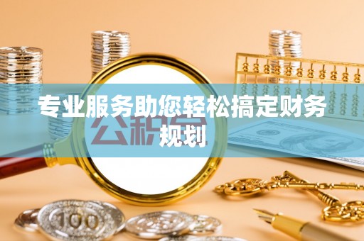 黄平专业服务助您轻松搞定财务规划