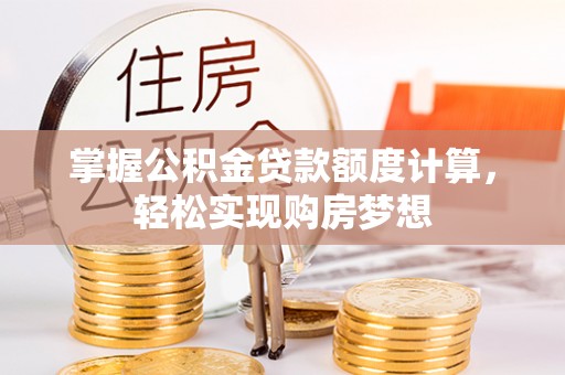 黄平掌握公积金贷款额度计算，轻松实现购房梦想