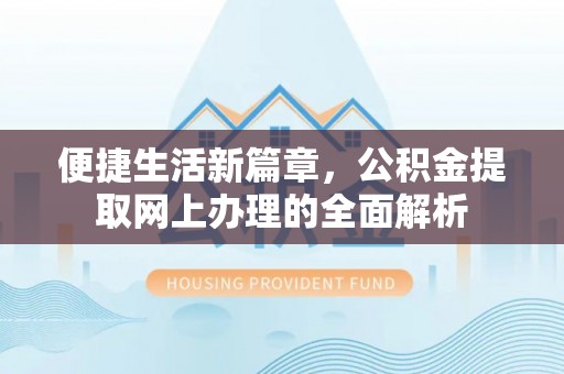 黄平便捷生活新篇章，公积金提取网上办理的全面解析