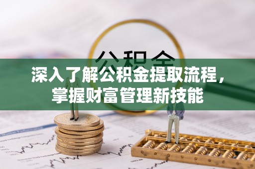 黄平深入了解公积金提取流程，掌握财富管理新技能