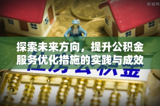 黄平探索未来方向，提升公积金服务优化措施的实践与成效