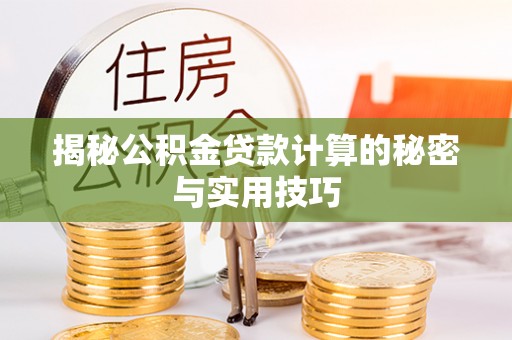 黄平揭秘公积金贷款计算的秘密与实用技巧