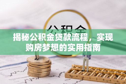 黄平揭秘公积金贷款流程，实现购房梦想的实用指南