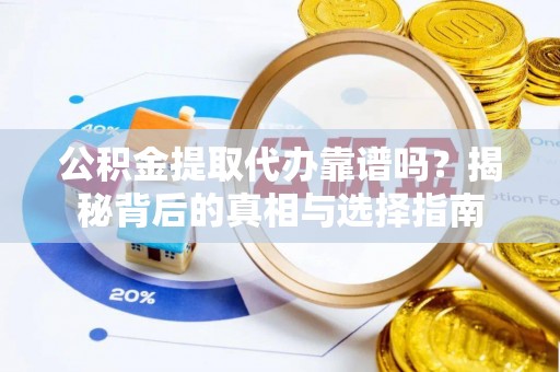 黄平公积金提取代办靠谱吗？揭秘背后的真相与选择指南