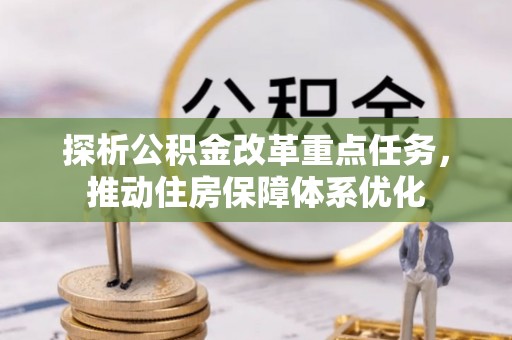 黄平探析公积金改革重点任务，推动住房保障体系优化