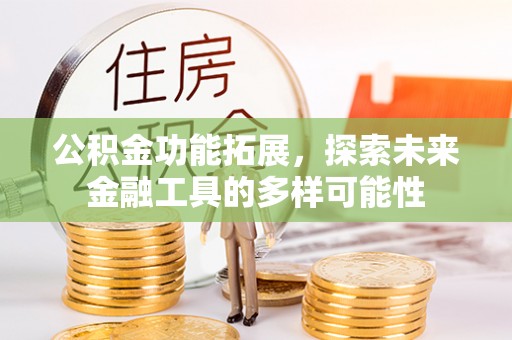 黄平公积金功能拓展，探索未来金融工具的多样可能性