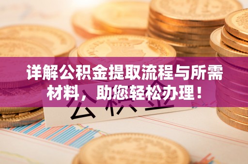 黄平详解公积金提取流程与所需材料，助您轻松办理！