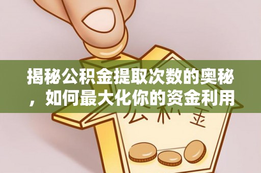 黄平揭秘公积金提取次数的奥秘，如何最大化你的资金利用？