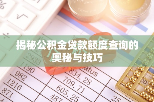 黄平揭秘公积金贷款额度查询的奥秘与技巧