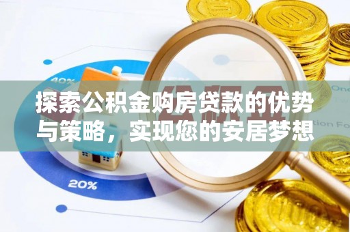 黄平探索公积金购房贷款的优势与策略，实现您的安居梦想