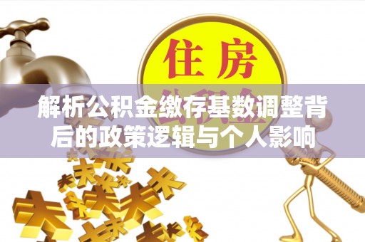 黄平解析公积金缴存基数调整背后的政策逻辑与个人影响