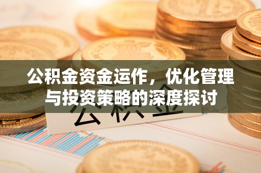 黄平公积金资金运作，优化管理与投资策略的深度探讨
