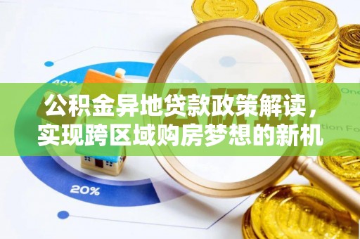 黄平公积金异地贷款政策解读，实现跨区域购房梦想的新机遇