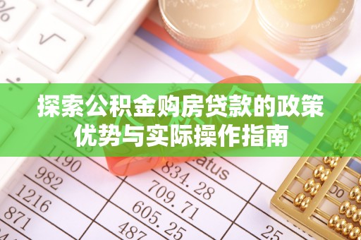 黄平探索公积金购房贷款的政策优势与实际操作指南