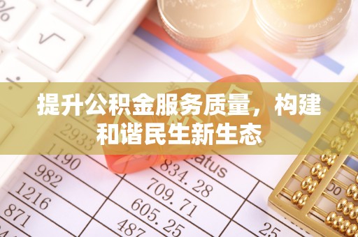 黄平提升公积金服务质量，构建和谐民生新生态