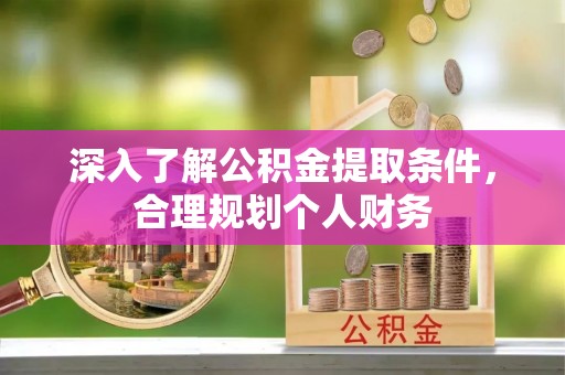 黄平深入了解公积金提取条件，合理规划个人财务