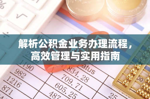 黄平解析公积金业务办理流程，高效管理与实用指南