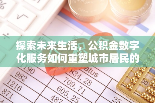 黄平探索未来生活，公积金数字化服务如何重塑城市居民的财务管理