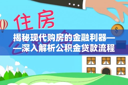 黄平揭秘现代购房的金融利器——深入解析公积金贷款流程
