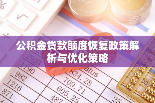 黄平公积金贷款额度恢复政策解析与优化策略