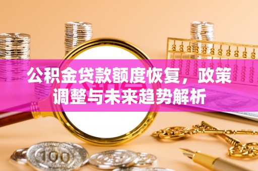 黄平公积金贷款额度恢复，政策调整与未来趋势解析