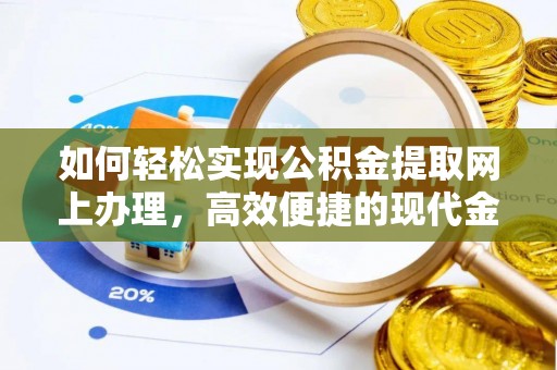 黄平如何轻松实现公积金提取网上办理，高效便捷的现代金融服务
