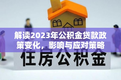 黄平解读2023年公积金贷款政策变化，影响与应对策略