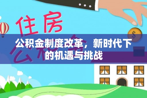 黄平公积金制度改革，新时代下的机遇与挑战