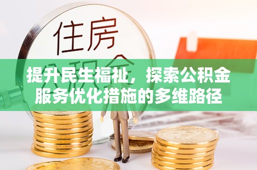 黄平提升民生福祉，探索公积金服务优化措施的多维路径