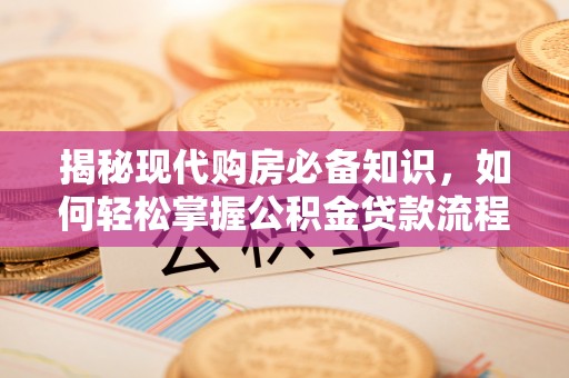 黄平揭秘现代购房必备知识，如何轻松掌握公积金贷款流程