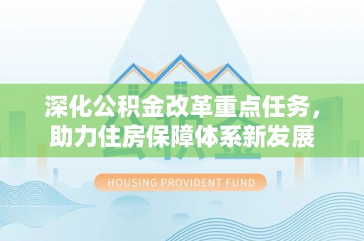 黄平深化公积金改革重点任务，助力住房保障体系新发展