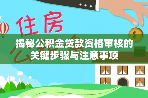 黄平揭秘公积金贷款资格审核的关键步骤与注意事项