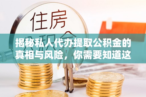黄平揭秘私人代办提取公积金的真相与风险，你需要知道这些！