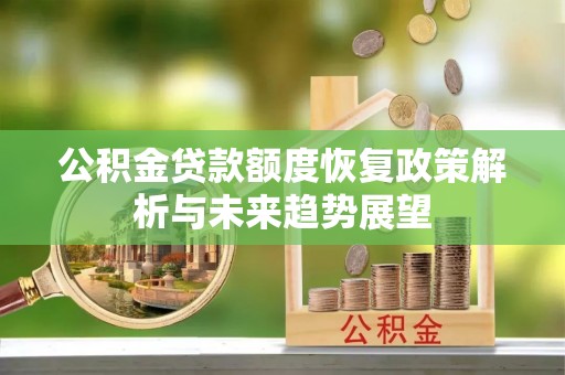 黄平公积金贷款额度恢复政策解析与未来趋势展望