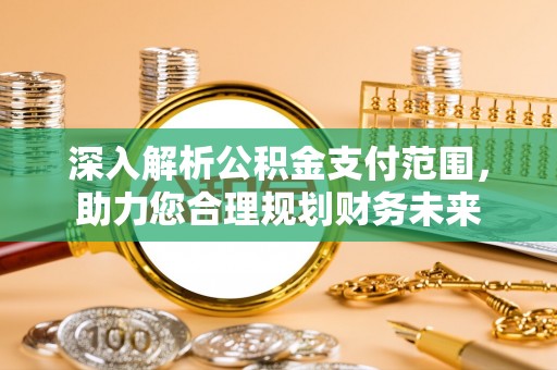 黄平深入解析公积金支付范围，助力您合理规划财务未来