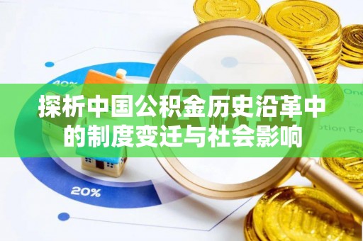 黄平探析中国公积金历史沿革中的制度变迁与社会影响