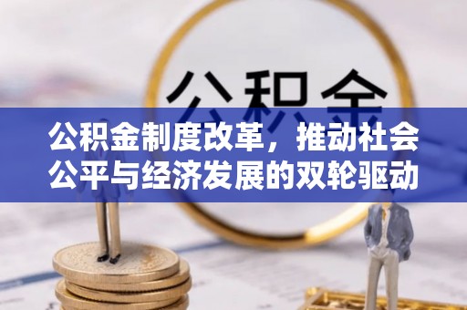 黄平公积金制度改革，推动社会公平与经济发展的双轮驱动