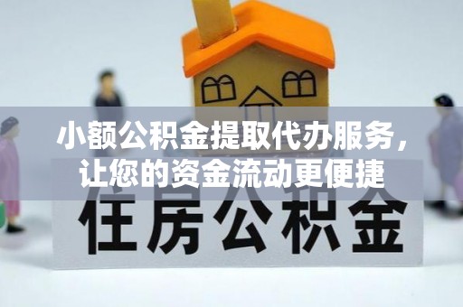 黄平小额公积金提取代办服务，让您的资金流动更便捷