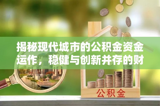 黄平揭秘现代城市的公积金资金运作，稳健与创新并存的财富管理之道
