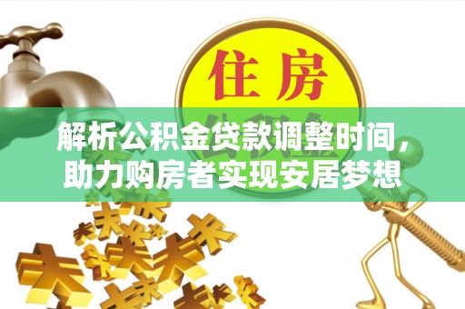 黄平解析公积金贷款调整时间，助力购房者实现安居梦想
