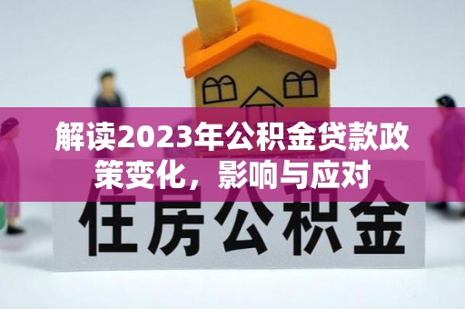 黄平解读2023年公积金贷款政策变化，影响与应对