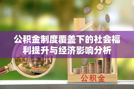 黄平公积金制度覆盖下的社会福利提升与经济影响分析